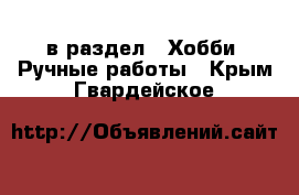  в раздел : Хобби. Ручные работы . Крым,Гвардейское